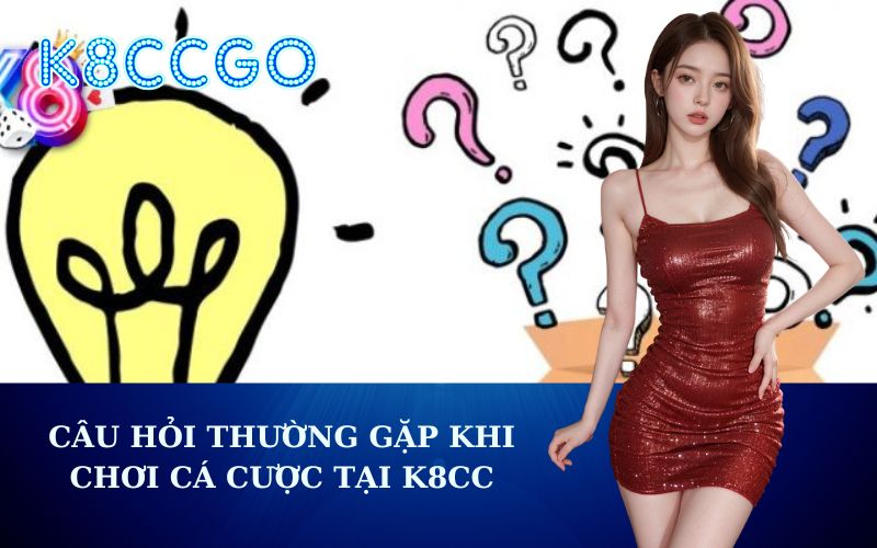 Câu Hỏi Thường Gặp Khi Chơi Cá Cược Tại K8CC